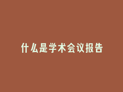 什么是学术会议报告