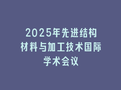 2025年先进结构材料与加工技术国际学术会议