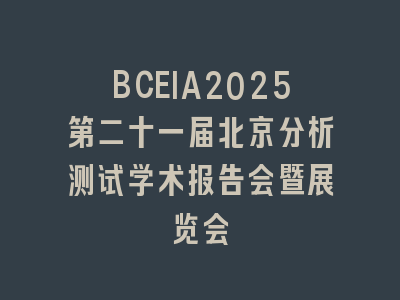 BCEIA2025第二十一届北京分析测试学术报告会暨展览会