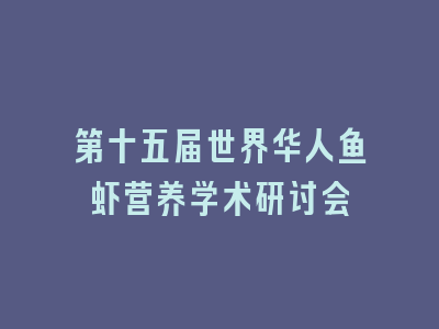 第十五届世界华人鱼虾营养学术研讨会