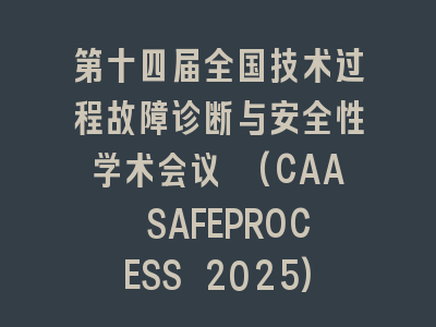 第十四届全国技术过程故障诊断与安全性学术会议 (CAA SAFEPROCESS 2025)