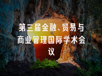 第三届金融、贸易与商业管理国际学术会议