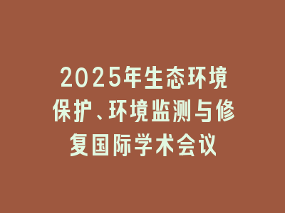 2025年生态环境保护、环境监测与修复国际学术会议