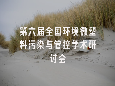 第六届全国环境微塑料污染与管控学术研讨会