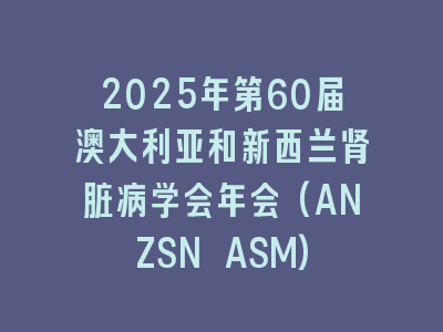 2025年第60届澳大利亚和新西兰肾脏病学会年会(ANZSN ASM)