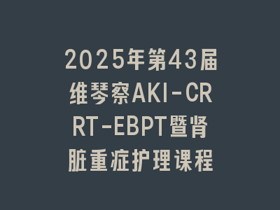 2025年第43届维琴察AKI-CRRT-EBPT暨肾脏重症护理课程
