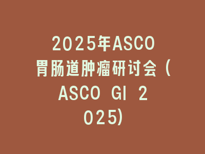 2025年ASCO胃肠道肿瘤研讨会(ASCO GI 2025)