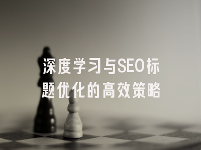 深度学习与SEO标题优化的高效策略