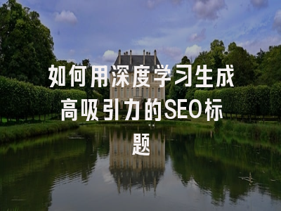 如何用深度学习生成高吸引力的SEO标题