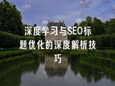 深度学习与SEO标题优化的深度解析技巧