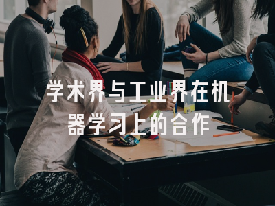 学术界与工业界在机器学习上的合作