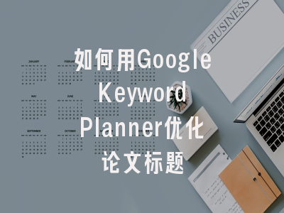 如何用Google Keyword Planner优化论文标题