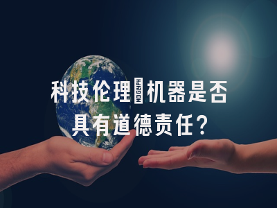 科技伦理：机器是否具有道德责任？