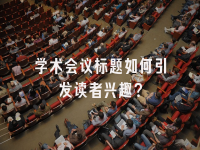 学术会议标题如何引发读者兴趣？