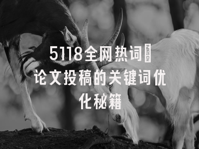 5118全网热词：论文投稿的关键词优化秘籍