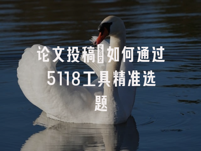 论文投稿：如何通过5118工具精准选题