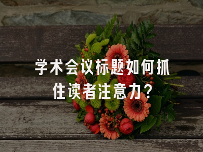 学术会议标题如何抓住读者注意力？