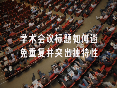 学术会议标题如何避免重复并突出独特性