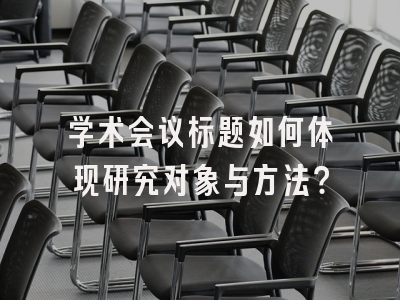 学术会议标题如何体现研究对象与方法？