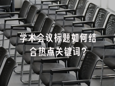 学术会议标题如何结合热点关键词？