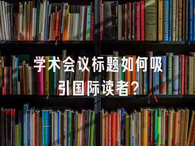 学术会议标题如何吸引国际读者？