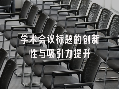 学术会议标题的创新性与吸引力提升