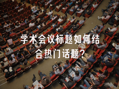 学术会议标题如何结合热门话题？