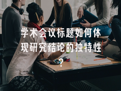 学术会议标题如何体现研究结论的独特性？