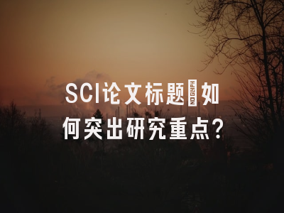 SCI论文标题：如何突出研究重点？