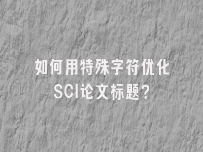 如何用特殊字符优化SCI论文标题？