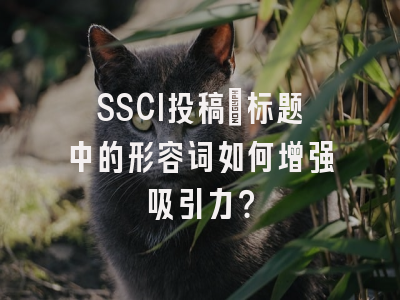 SSCI投稿：标题中的形容词如何增强吸引力？