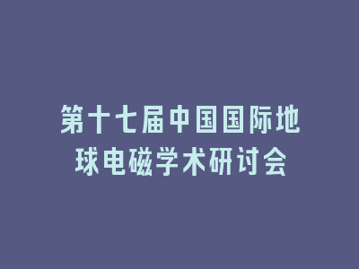 第十七届中国国际地球电磁学术研讨会