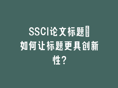 SSCI论文标题：如何让标题更具创新性？