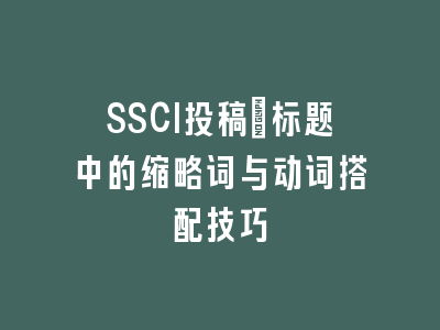 SSCI投稿：标题中的缩略词与动词搭配技巧