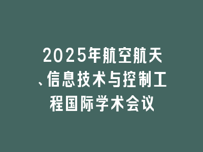 2025年航空航天、信息技术与控制工程国际学术会议