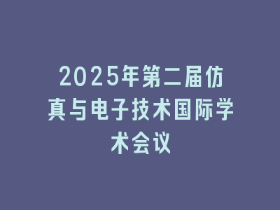 2025年第二届仿真与电子技术国际学术会议