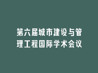 第六届城市建设与管理工程国际学术会议