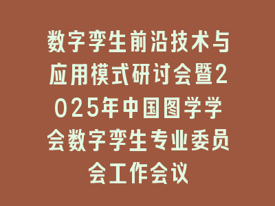 数字孪生前沿技术与应用模式研讨会暨2025年中国图学学会数字孪生专业委员会工作会议