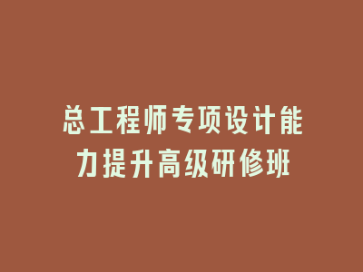 总工程师专项设计能力提升高级研修班