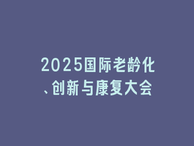 2025国际老龄化、创新与康复大会