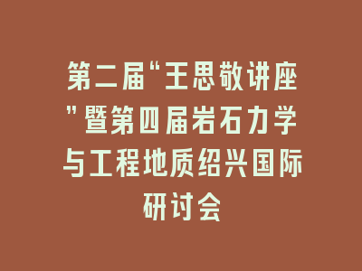 第二届“王思敬讲座”暨第四届岩石力学与工程地质绍兴国际研讨会