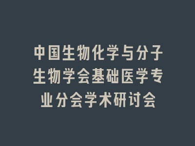 中国生物化学与分子生物学会基础医学专业分会学术研讨会