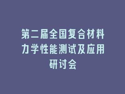 第二届全国复合材料力学性能测试及应用研讨会