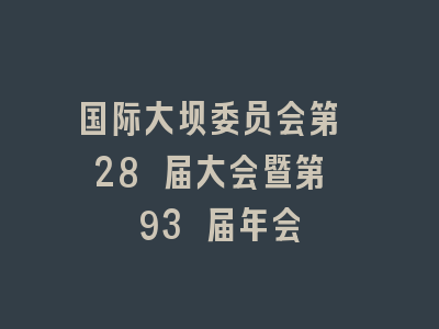 国际大坝委员会第 28 届大会暨第 93 届年会