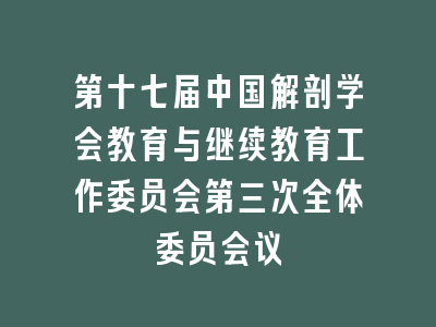 第十七届中国解剖学会教育与继续教育工作委员会第三次全体委员会议