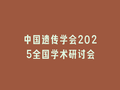 中国遗传学会2025全国学术研讨会