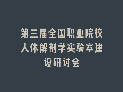 第三届全国职业院校人体解剖学实验室建设研讨会
