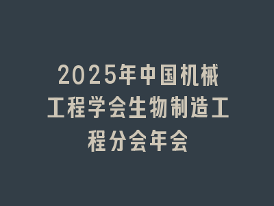 2025年中国机械工程学会生物制造工程分会年会