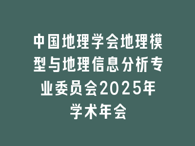 中国地理学会地理模型与地理信息分析专业委员会2025年学术年会