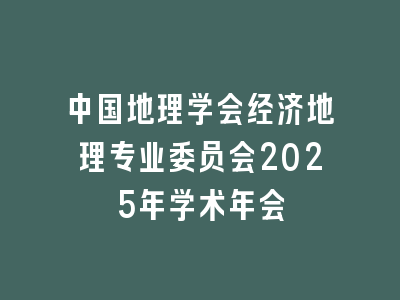 中国地理学会经济地理专业委员会2025年学术年会